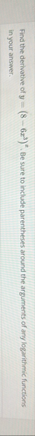 Find the derivative of y = ( 8 - 6 x 3 ) x . Be