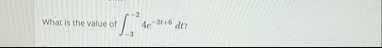 What is the value of - 3 - 2 4 e - 2 t 6 d t ?