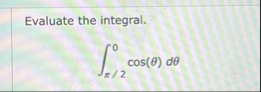 Evaluate the integral. 2 0 c o s ( ) d Evaluate