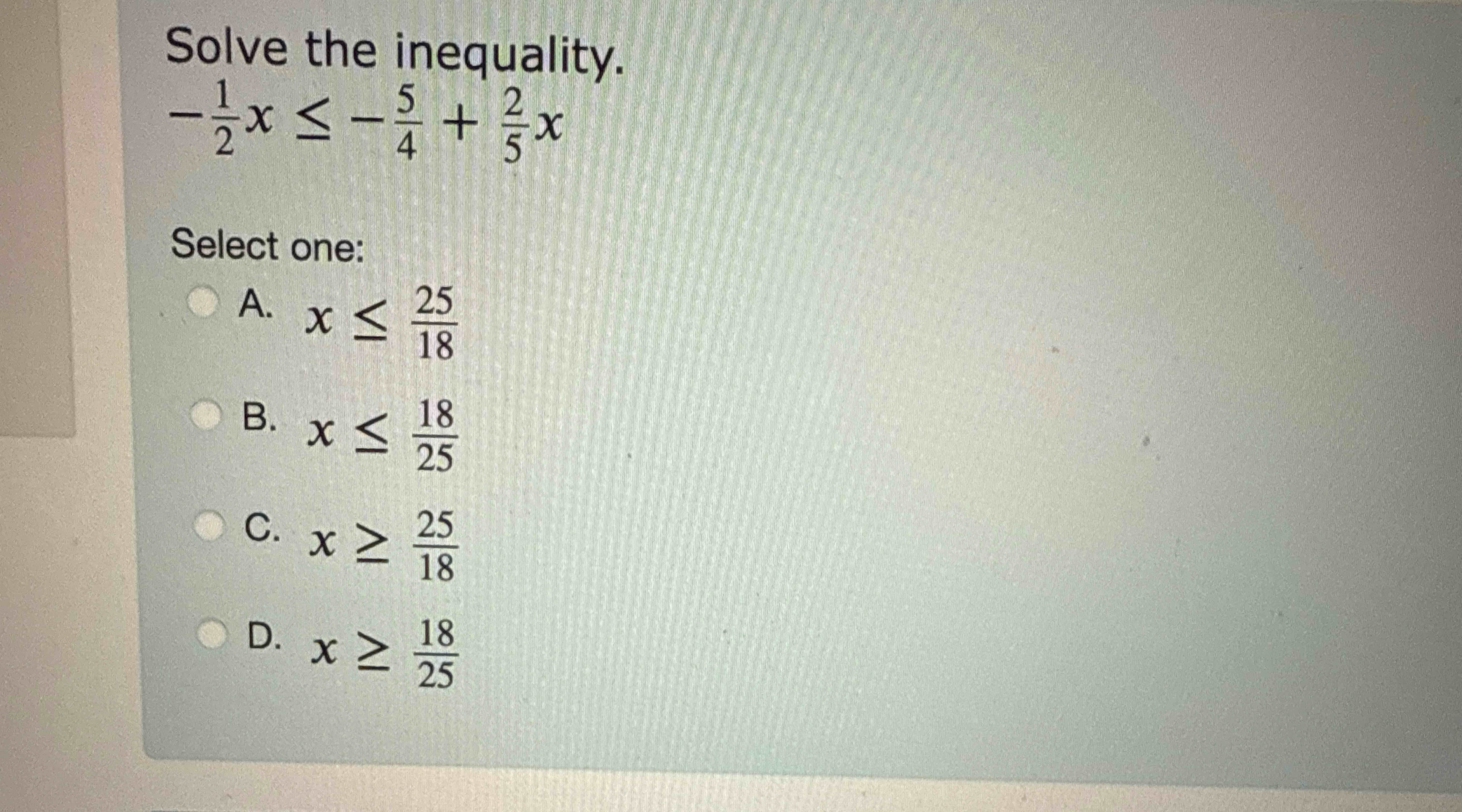 Solve the inequality. - 1 2 x - 5 4 + 2 5 x