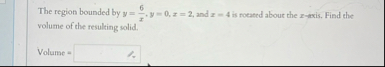The region bounded by y = 6 x , y = 0 , x = 2 ,