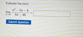Evaluate the limit: lim x 6 x 2 - 5 x - 6 8 x - 4