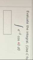 Evaluate the integral. ( Use C fo e - c o s 4 d
