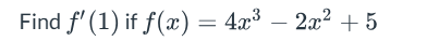 Find f ' ( 1 ) i f f ( x ) = 4 x 3 - 2 x 2 + 5