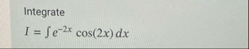 Integrate I = e - 2 x c o s ( 2 x ) d x