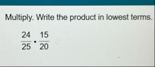 Multiply. Write the product in lowest terms. 2 4