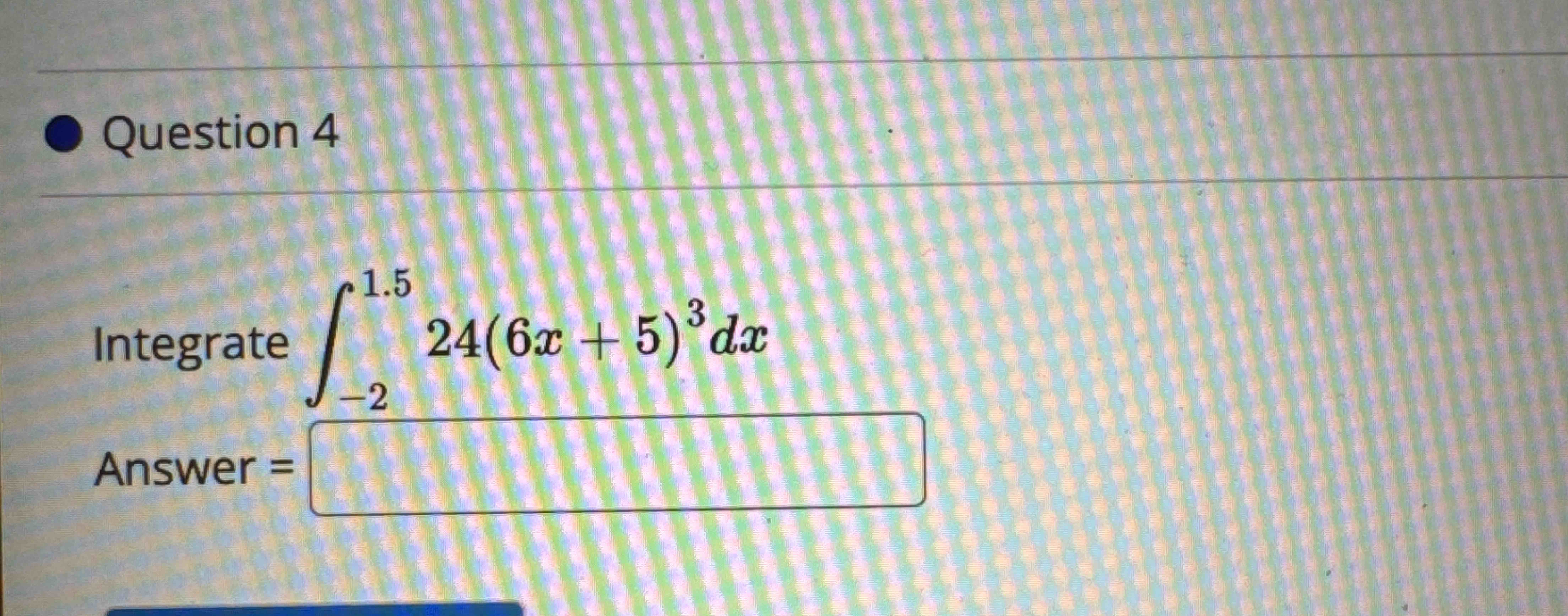 Question 4 Integrate - 2 1 . 5 2 4 ( 6 x + 5 ) 3