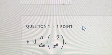 QUESTION 1 1 POINT Find d d x ( - 2 x 6 ) .