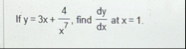 If y = 3 x 4 x 7 , find d y d x at x = 1 .