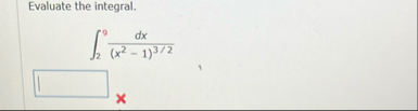 Evaluate the integral. 2 9 d x ( x 2 - 1 ) 3 2