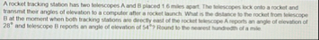 A rocket tracking station has two lelescopes A