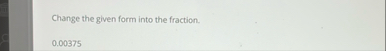 Change the given form into the fraction. 0 . 0 0