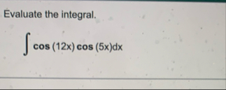 Evaluate the integral. c o s ( 1 2 x ) c o s ( 5