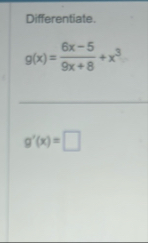 Differentiate. g ( x ) = 6 x - 5 9 x 8 x 3 g ' (