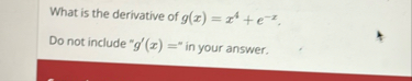 What is the derivative of g ( x ) = x 4 e - x .