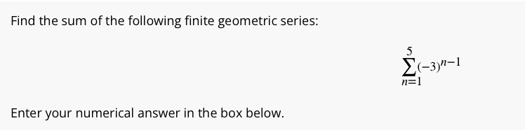 Find the sum o f the following finite geometric