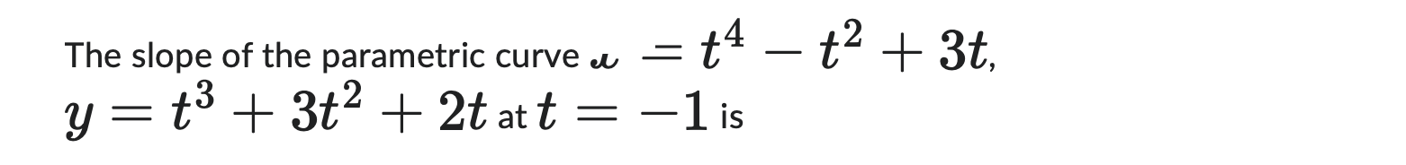 The slope o f the parametric curve = t 4 - t 2 +