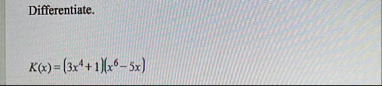 Differentiate. K ( x ) = ( 3 x 4 1 ) ( x 6 - 5 x )