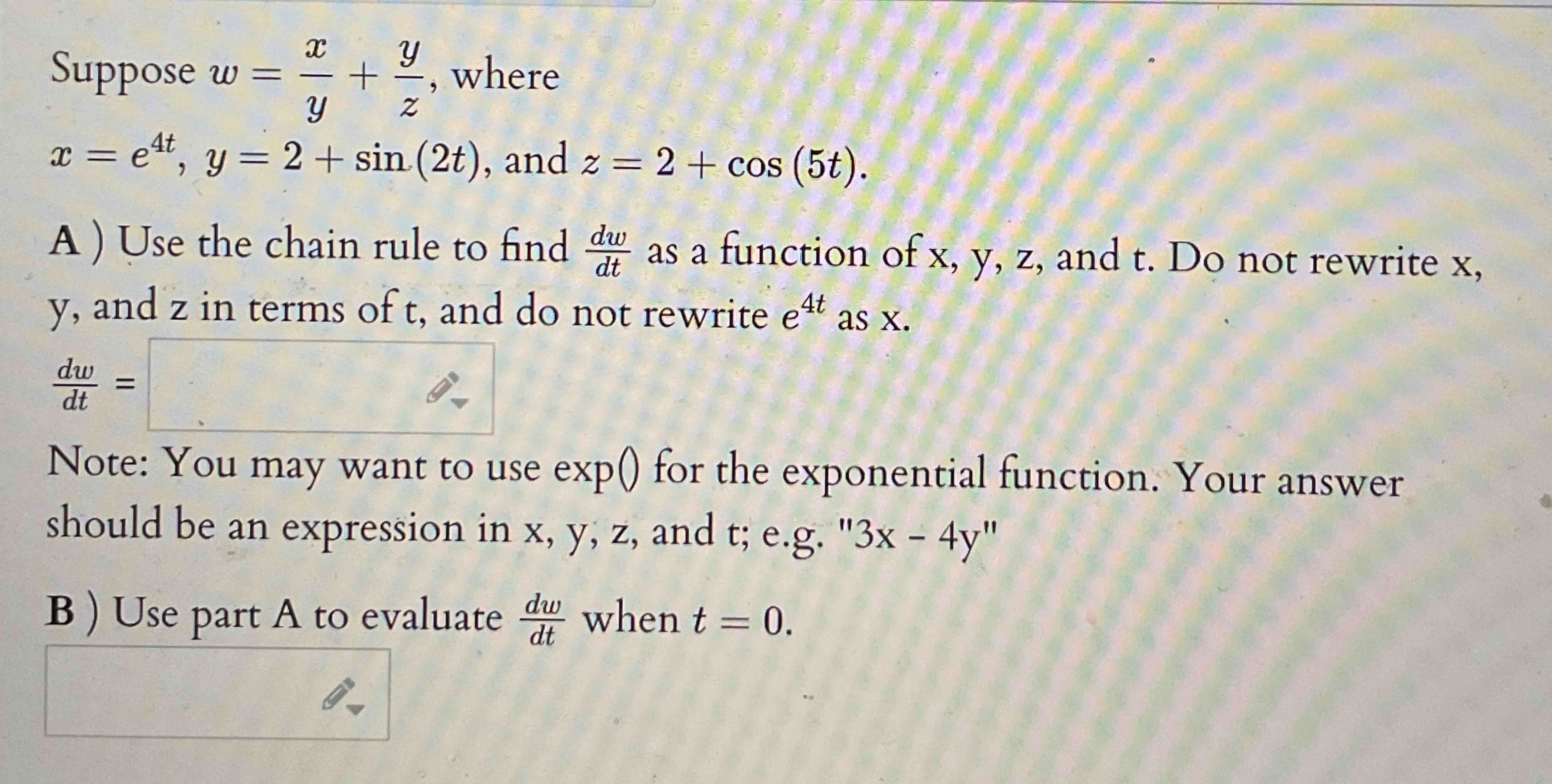 Suppose w = x y + y z , where x = e 4 t , y = 2 +