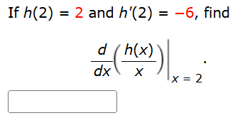 I f h ( 2 ) = 2 and h ' ( 2 ) = - 6 , find d d x