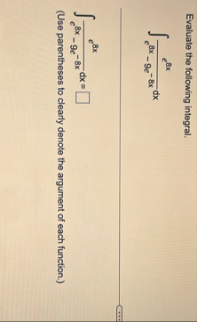 Evaluate the following integral. e 8 x e 8 x - 9