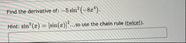Find the derivative of: - 5 s i n 2 ( - 8 x 4 ) .