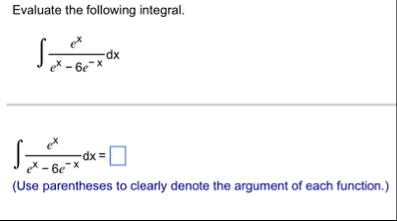 Evaluate the following integral. e x e x - 6 e -