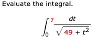Evaluate the integral. 0 7 d t 4 9 + t 2 2