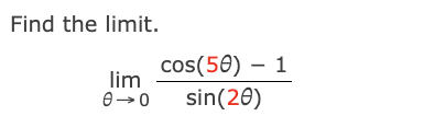 Find the l i m i t . lim 0 c o s ( 5 ) - 1 s i n