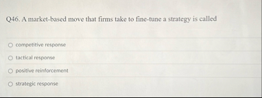 Q 4 6 . A market - based move that firms take to