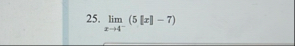 lim x 4 - ( 5 | x | - 7 )