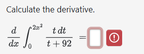 Calculate the derivative. d d x 0 2 x 2 t d t t +