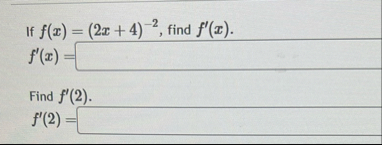 If f ( x ) = ( 2 x + 4 ) - 2 , find f ' ( x ) . f