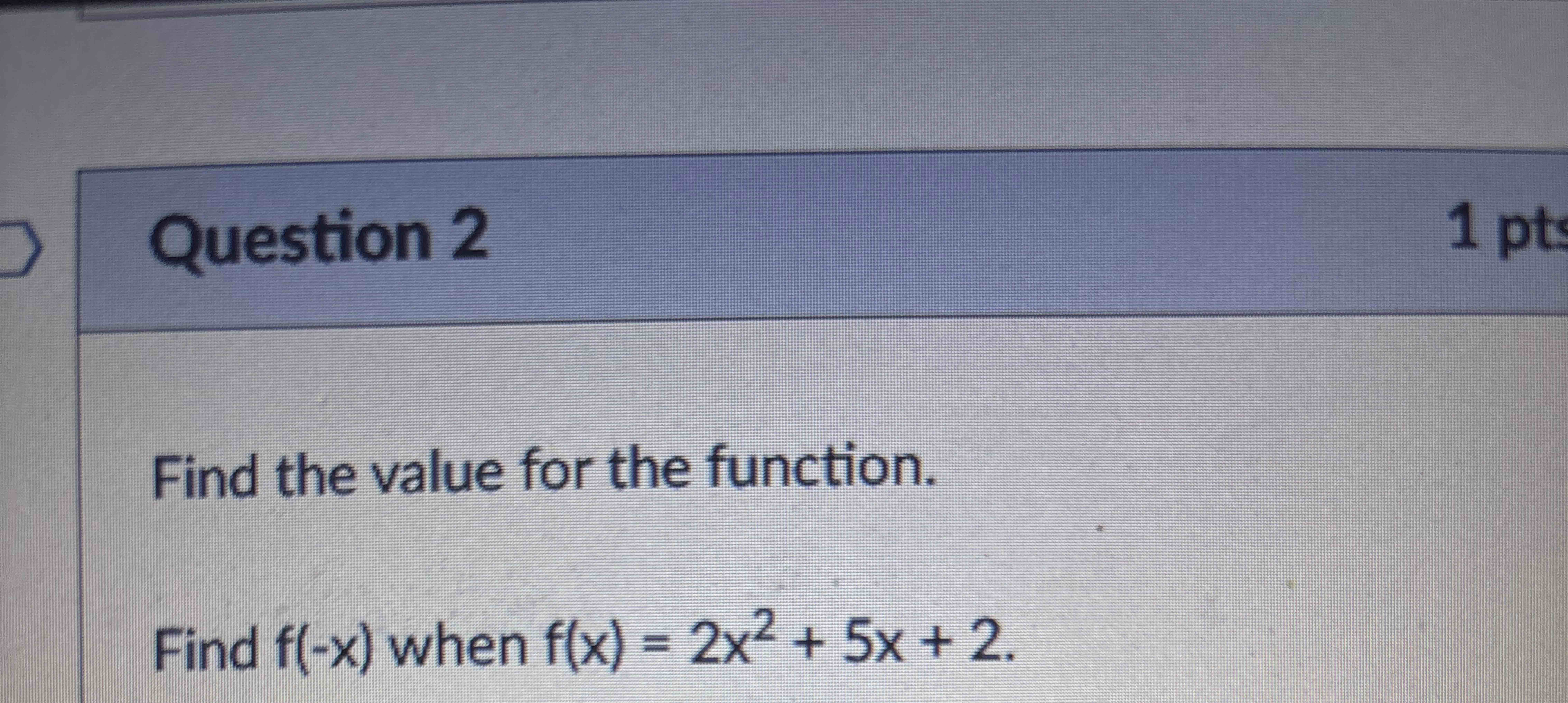 Question 2 Find the value for the function. Find