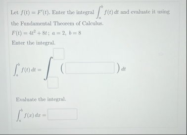 Let f ( t ) = F ' ( t ) . Enter the integral a b