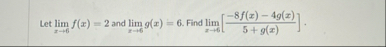 Let lim x 6 f ( x ) = 2 and lim x 6 g ( x ) = 6 .