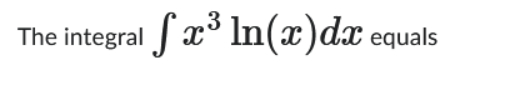 The integral x 3 l n ( x ) d x equals