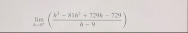 lim h 9 ( h 3 - 8 1 h 2 7 2 9 h - 7 2 9 h - 9 )