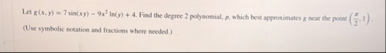 Let g ( x , y ) = 7 s i n ( x y ) - 9 x 2 l n ( y