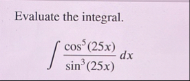 Evaluate the integral. c o s 5 ( 2 5 x ) s i n 3