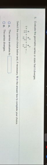 Evaluate the geometric series or state that it