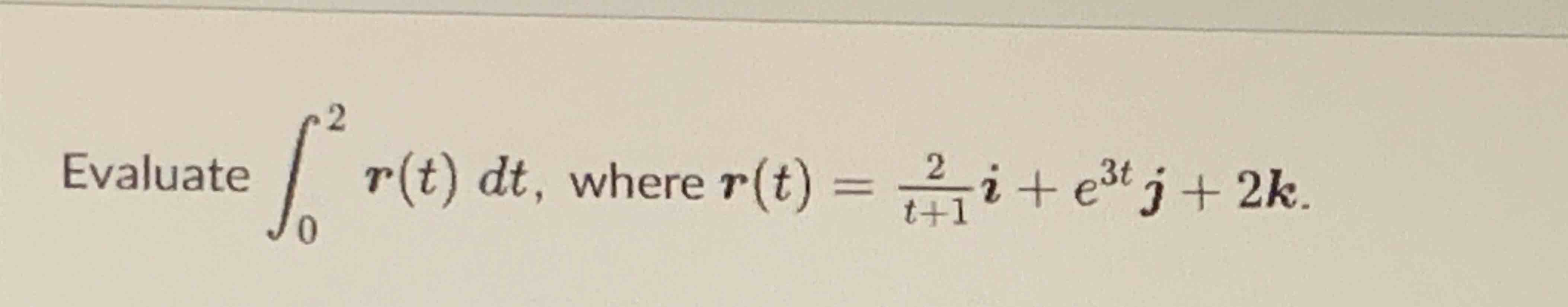 Evaluate 0 2 r ( t ) d t , where r ( t ) = 2 t +
