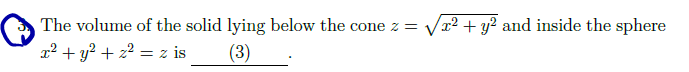The volume o f the solid lying below the cone z =