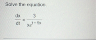Solve the equation. d x d t = 3 x e t + 5 x