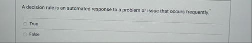 A decision rule is an automated response to a