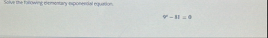 Solve the following elementary exponential