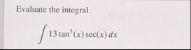Evaluate the integral. 1 3 t a n 3 ( x ) s e c (