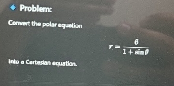 Problem: Convert the polar equation r = 6 1 + s i