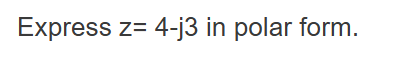 Express z = 4 - j 3 i n polar form.