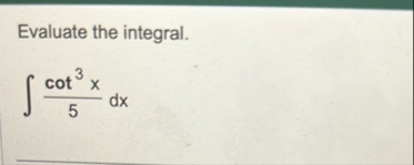 Evaluate the integral. c o t 3 x 5 d x